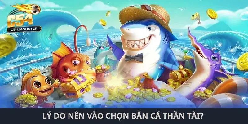 Bắn cá thần tài C54 Lý do nên vào chọn bắn cá thần tài?
